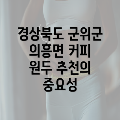 경상북도 군위군 의흥면 커피 원두 추천의 중요성