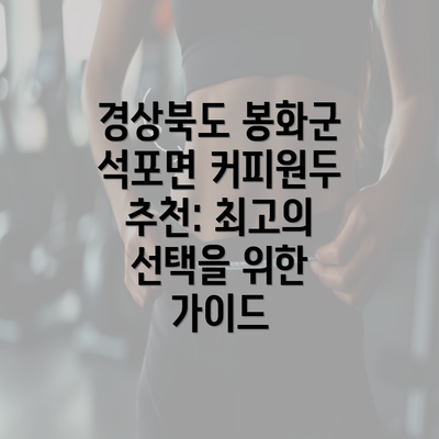 경상북도 봉화군 석포면 커피원두 추천: 최고의 선택을 위한 가이드