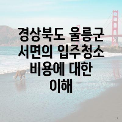 경상북도 울릉군 서면의 입주청소 비용에 대한 이해