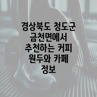 경상북도 청도군 금천면에서 추천하는 커피 원두와 카페 정보