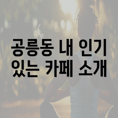 공릉동 내 인기 있는 카페 소개