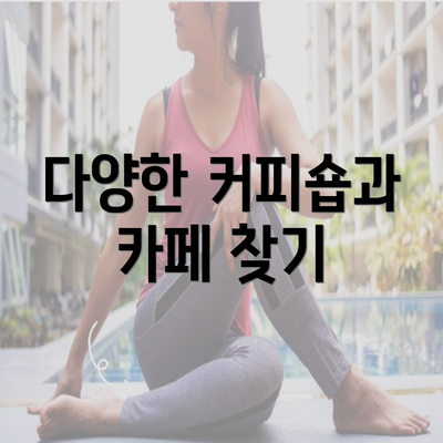 다양한 커피숍과 카페 찾기