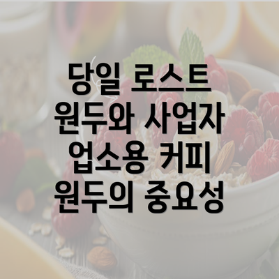 당일 로스트 원두와 사업자 업소용 커피 원두의 중요성