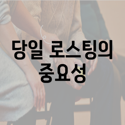 당일 로스팅의 중요성