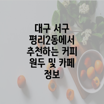 대구 서구 평리2동에서 추천하는 커피 원두 및 카페 정보