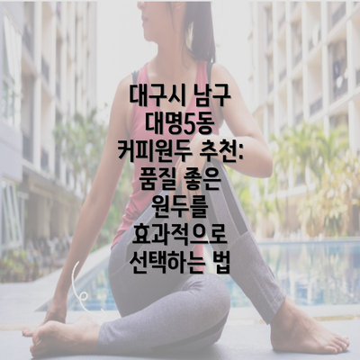 대구시 남구 대명5동 커피원두 추천: 품질 좋은 원두를 효과적으로 선택하는 법