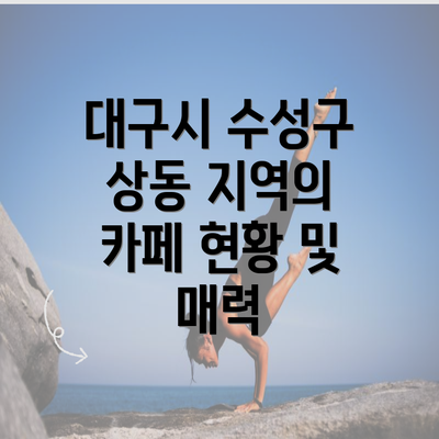 대구시 수성구 상동 지역의 카페 현황 및 매력