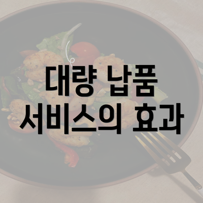 대량 납품 서비스의 효과