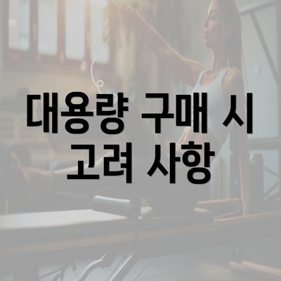 대용량 구매 시 고려 사항