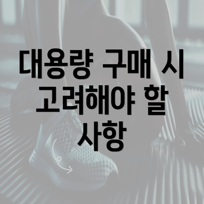 대용량 구매 시 고려해야 할 사항