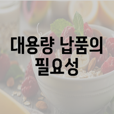 대용량 납품의 필요성