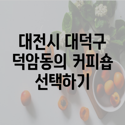 대전시 대덕구 덕암동의 커피숍 선택하기