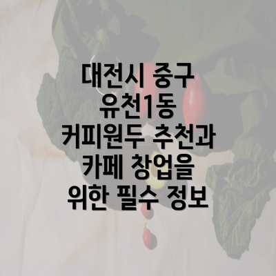 대전시 중구 유천1동 커피원두 추천과 카페 창업을 위한 필수 정보