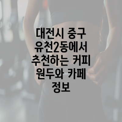 대전시 중구 유천2동에서 추천하는 커피 원두와 카페 정보