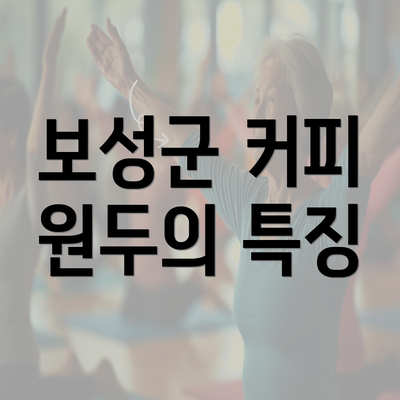 보성군 커피 원두의 특징