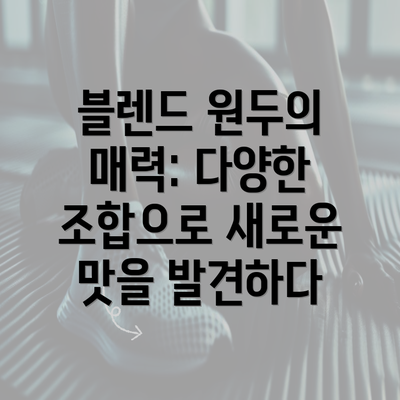 블렌드 원두의 매력: 다양한 조합으로 새로운 맛을 발견하다