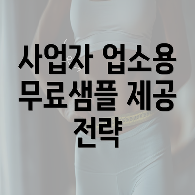 사업자 업소용 무료샘플 제공 전략