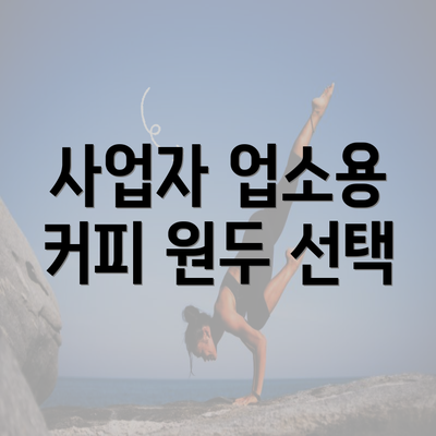 사업자 업소용 커피 원두 선택