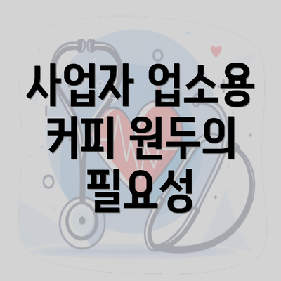 사업자 업소용 커피 원두의 필요성