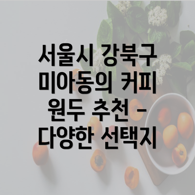 서울시 강북구 미아동의 커피 원두 추천 - 다양한 선택지