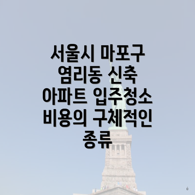 서울시 마포구 염리동 신축 아파트 입주청소 비용의 구체적인 종류