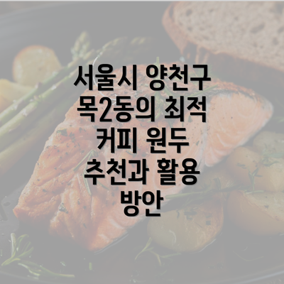 서울시 양천구 목2동의 최적 커피 원두 추천과 활용 방안