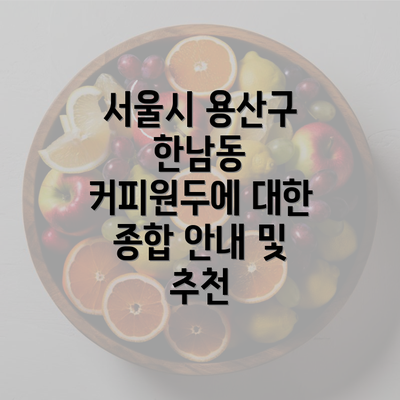 서울시 용산구 한남동 커피원두에 대한 종합 안내 및 추천