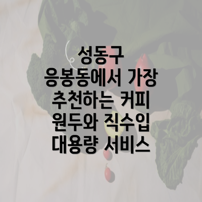 성동구 응봉동에서 가장 추천하는 커피 원두와 직수입 대용량 서비스