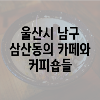 울산시 남구 삼산동의 카페와 커피숍들