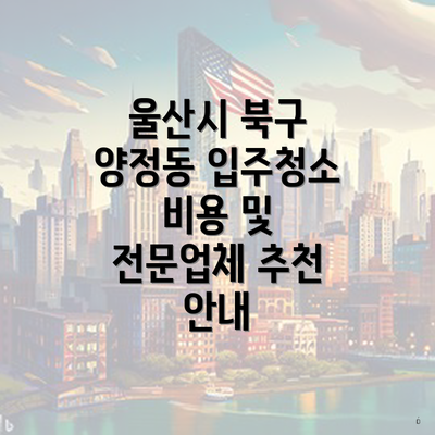 울산시 북구 양정동 입주청소 비용 및 전문업체 추천 안내