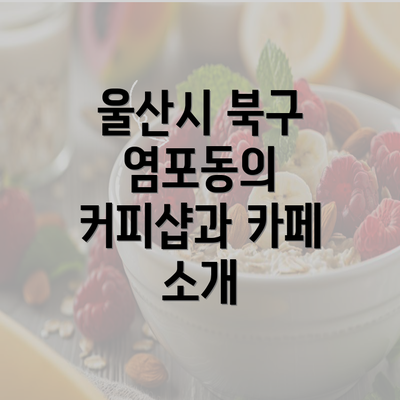 울산시 북구 염포동의 커피샵과 카페 소개