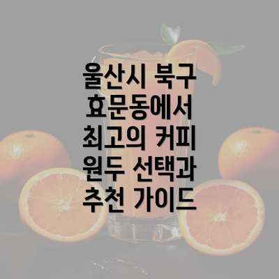 울산시 북구 효문동에서 최고의 커피 원두 선택과 추천 가이드