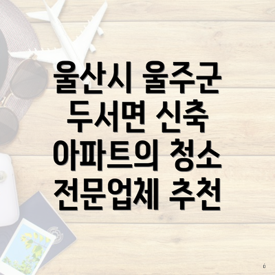 울산시 울주군 두서면 신축 아파트의 청소 전문업체 추천