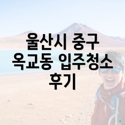 울산시 중구 옥교동 입주청소 후기