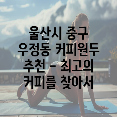 울산시 중구 우정동 커피원두 추천 - 최고의 커피를 찾아서