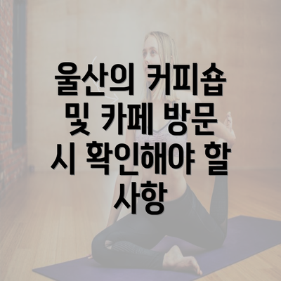 울산의 커피숍 및 카페 방문 시 확인해야 할 사항