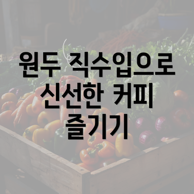 원두 직수입으로 신선한 커피 즐기기