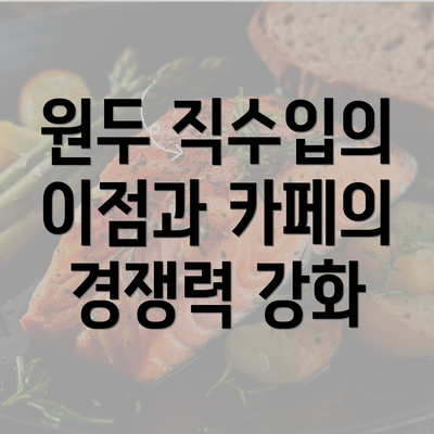 원두 직수입의 이점과 카페의 경쟁력 강화