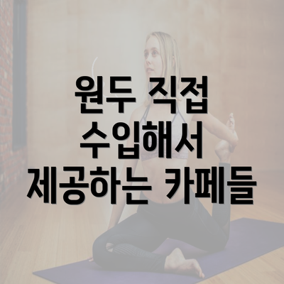 원두 직접 수입해서 제공하는 카페들