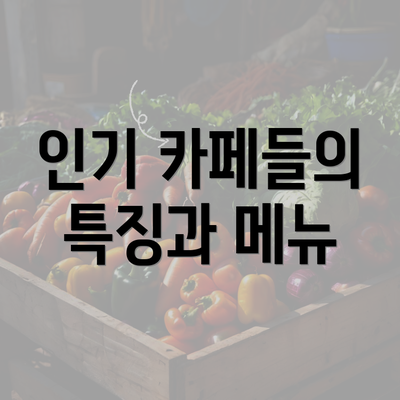 인기 카페들의 특징과 메뉴