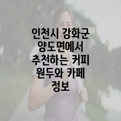 인천시 강화군 양도면에서 추천하는 커피 원두와 카페 정보