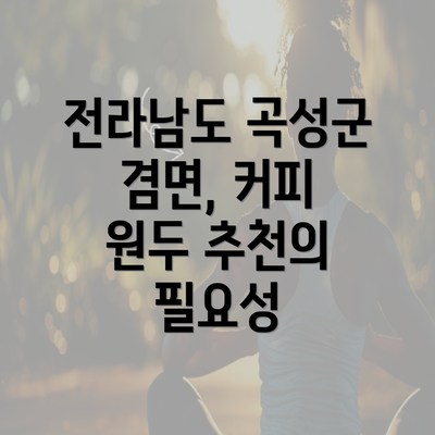 전라남도 곡성군 겸면, 커피 원두 추천의 필요성