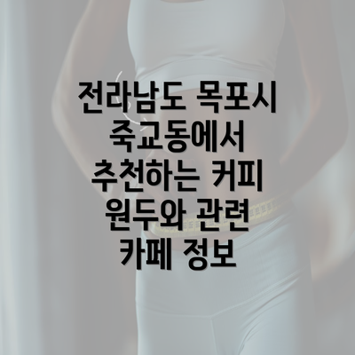 전라남도 목포시 죽교동에서 추천하는 커피 원두와 관련 카페 정보