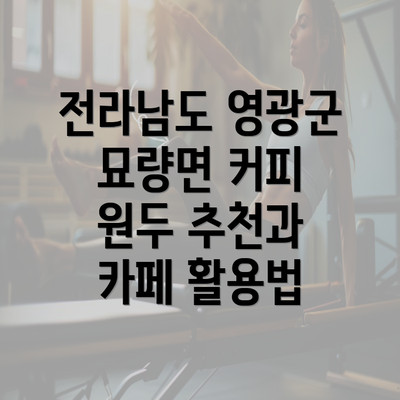 전라남도 영광군 묘량면 커피 원두 추천과 카페 활용법