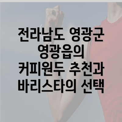 전라남도 영광군 영광읍의 커피원두 추천과 바리스타의 선택