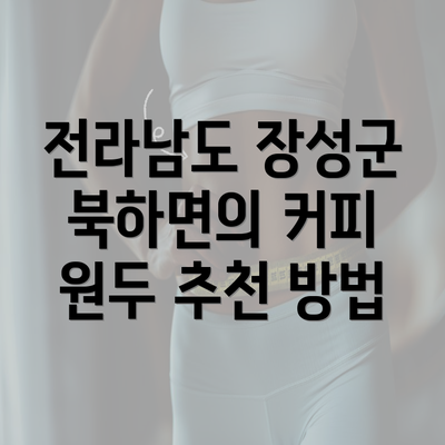 전라남도 장성군 북하면의 커피 원두 추천 방법