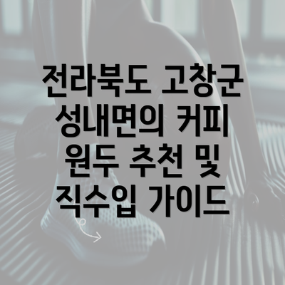 전라북도 고창군 성내면의 커피 원두 추천 및 직수입 가이드