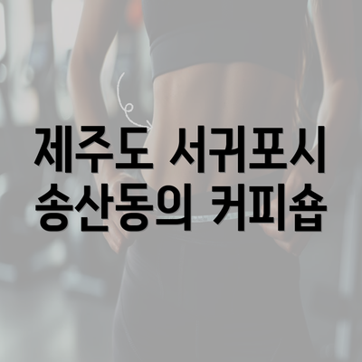 제주도 서귀포시 송산동의 커피숍