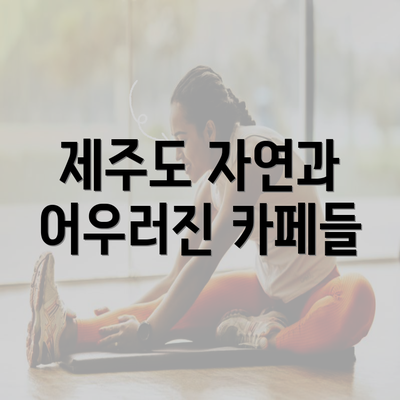 제주도 자연과 어우러진 카페들