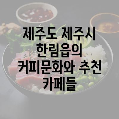 제주도 제주시 한림읍의 커피문화와 추천 카페들